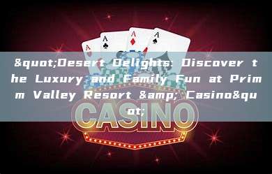 "Desert Delights: Discover the Luxury and Family Fun at Primm Valley Resort & Casino"