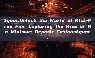 "Unlock the World of Risk-Free Fun: Exploring the Rise of No Minimum Deposit Casinos"