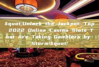 "Unlock the Jackpot: Top 2022 Online Casino Slots That Are Taking Gamblers by Storm!"