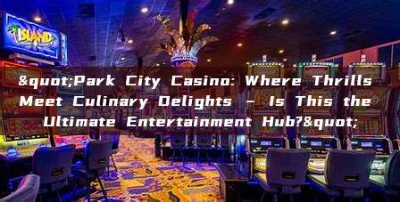 "Park City Casino: Where Thrills Meet Culinary Delights – Is This the Ultimate Entertainment Hub?"