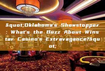 "Oklahoma's Showstopper: What's the Buzz About Winstar Casino's Extravagance?"