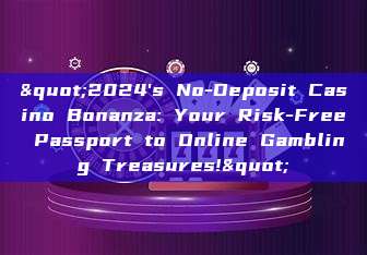 "2024's No-Deposit Casino Bonanza: Your Risk-Free Passport to Online Gambling Treasures!"