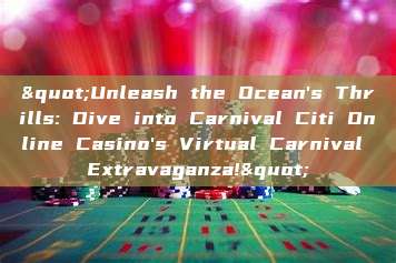 "Unleash the Ocean's Thrills: Dive into Carnival Citi Online Casino's Virtual Carnival Extravaganza!"