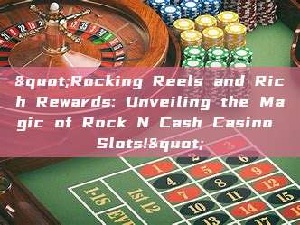 "Rocking Reels and Rich Rewards: Unveiling the Magic of Rock N Cash Casino Slots!"