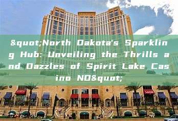 "North Dakota's Sparkling Hub: Unveiling the Thrills and Dazzles of Spirit Lake Casino ND"