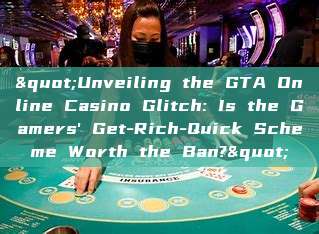 "Unveiling the GTA Online Casino Glitch: Is the Gamers' Get-Rich-Quick Scheme Worth the Ban?"