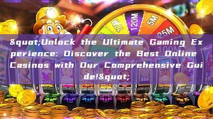 "Unlock the Ultimate Gaming Experience: Discover the Best Online Casinos with Our Comprehensive Guide!"