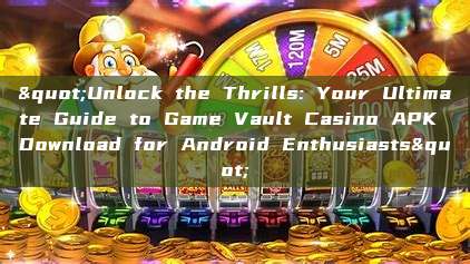 "Unlock the Thrills: Your Ultimate Guide to Game Vault Casino APK Download for Android Enthusiasts"