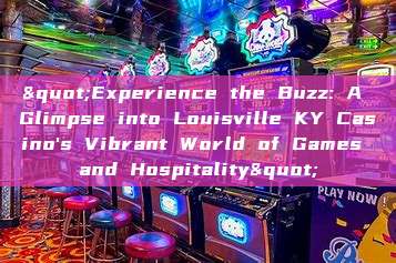 "Experience the Buzz: A Glimpse into Louisville KY Casino's Vibrant World of Games and Hospitality"