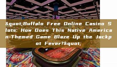 "Buffalo Free Online Casino Slots: How Does This Native American-Themed Game Blaze Up the Jackpot Fever?"