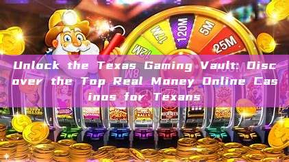 Unlock the Texas Gaming Vault: Discover the Top Real Money Online Casinos for Texans