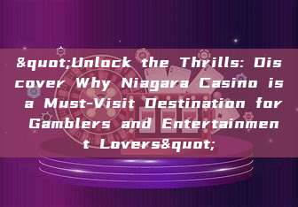 "Unlock the Thrills: Discover Why Niagara Casino is a Must-Visit Destination for Gamblers and Entertainment Lovers"