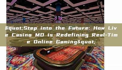 "Step into the Future: How Live Casino MD is Redefining Real-Time Online Gaming"