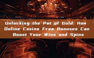 Unlocking the Pot of Gold: How Online Casino Free Bonuses Can Boost Your Wins and Spins