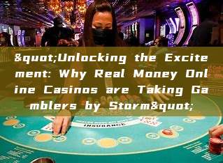 "Unlocking the Excitement: Why Real Money Online Casinos are Taking Gamblers by Storm"