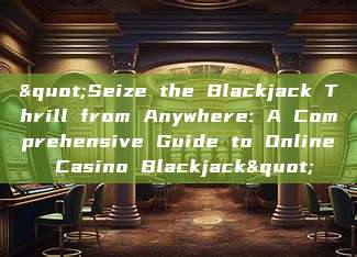 "Seize the Blackjack Thrill from Anywhere: A Comprehensive Guide to Online Casino Blackjack"