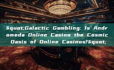 "Galactic Gambling: Is Andromeda Online Casino the Cosmic Oasis of Online Casinos?"