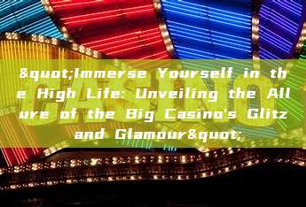 "Immerse Yourself in the High Life: Unveiling the Allure of the Big Casino's Glitz and Glamour"