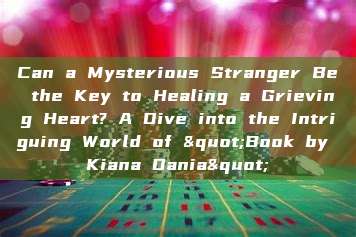 Can a Mysterious Stranger Be the Key to Healing a Grieving Heart? A Dive into the Intriguing World of "Book by Kiana Dania"