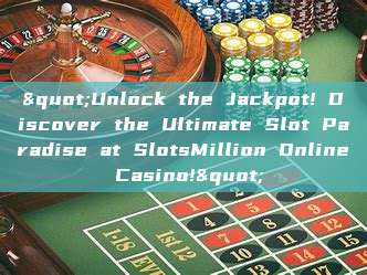 "Unlock the Jackpot! Discover the Ultimate Slot Paradise at SlotsMillion Online Casino!"