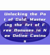 Unlocking the Pot of Gold: Mastering the Art of Free Bonuses in New Online Casinos