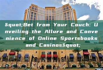 "Bet from Your Couch: Unveiling the Allure and Convenience of Online Sportsbooks and Casinos"