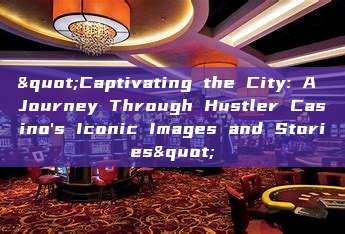 "Captivating the City: A Journey Through Hustler Casino's Iconic Images and Stories"