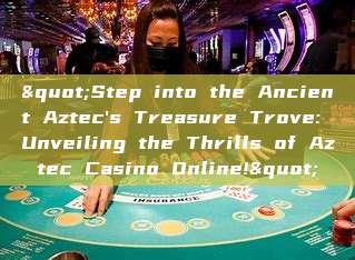 "Step into the Ancient Aztec's Treasure Trove: Unveiling the Thrills of Aztec Casino Online!"