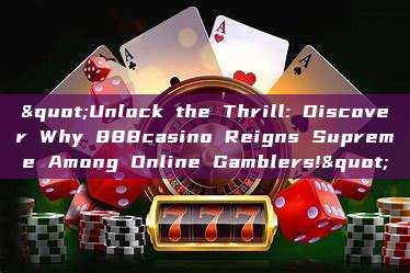 "Unlock the Thrill: Discover Why 888casino Reigns Supreme Among Online Gamblers!"