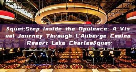 "Step Inside the Opulence: A Visual Journey Through L'Auberge Casino Resort Lake Charles"