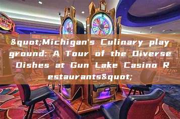 "Michigan's Culinary playground: A Tour of the Diverse Dishes at Gun Lake Casino Restaurants"