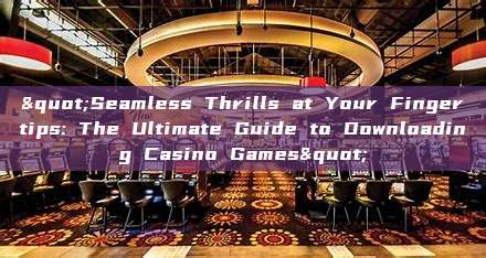 "Seamless Thrills at Your Fingertips: The Ultimate Guide to Downloading Casino Games"