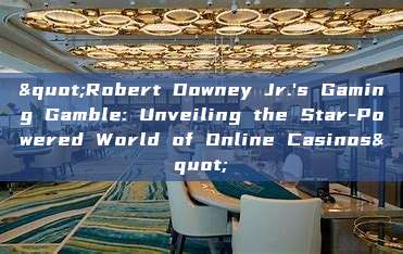 "Robert Downey Jr.'s Gaming Gamble: Unveiling the Star-Powered World of Online Casinos"