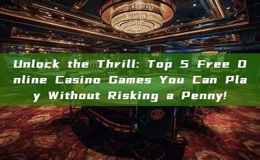 Unlock the Thrill: Top 5 Free Online Casino Games You Can Play Without Risking a Penny!