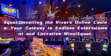 "Unveiling the Rivers Online Casino: Your Gateway to Endless Entertainment and Lucrative Wins!"