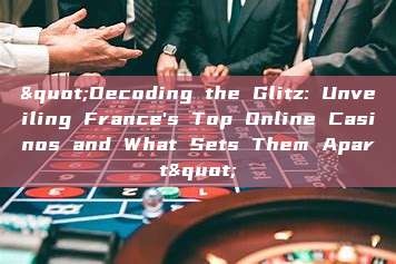 "Decoding the Glitz: Unveiling France's Top Online Casinos and What Sets Them Apart"