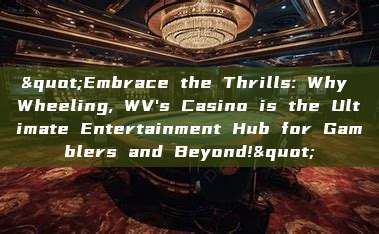 "Embrace the Thrills: Why Wheeling, WV's Casino is the Ultimate Entertainment Hub for Gamblers and Beyond!"