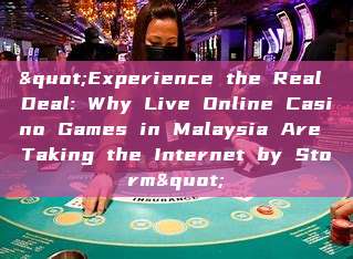 "Experience the Real Deal: Why Live Online Casino Games in Malaysia Are Taking the Internet by Storm"