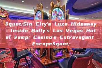 "Sin City's Luxe Hideaway: Inside Bally's Las Vegas Hotel & Casino's Extravagant Escape"