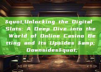 "Unlocking the Digital Slots: A Deep Dive into the World of Online Casino Betting and Its Upsides & Downsides"