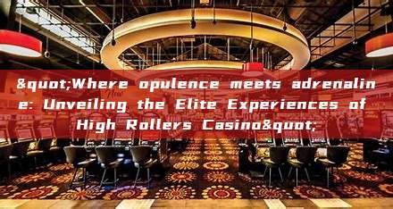 "Where opulence meets adrenaline: Unveiling the Elite Experiences of High Rollers Casino"