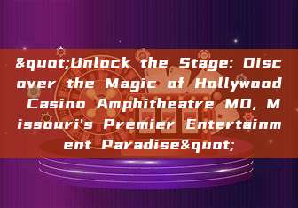 "Unlock the Stage: Discover the Magic of Hollywood Casino Amphitheatre MO, Missouri's Premier Entertainment Paradise"