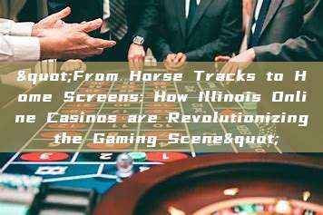 "From Horse Tracks to Home Screens: How Illinois Online Casinos are Revolutionizing the Gaming Scene"