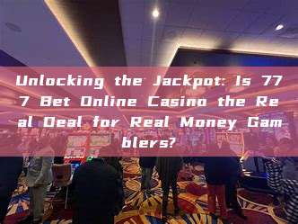 Unlocking the Jackpot: Is 777 Bet Online Casino the Real Deal for Real Money Gamblers?