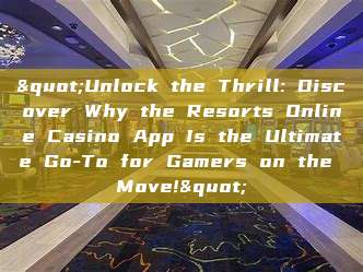 "Unlock the Thrill: Discover Why the Resorts Online Casino App Is the Ultimate Go-To for Gamers on the Move!"