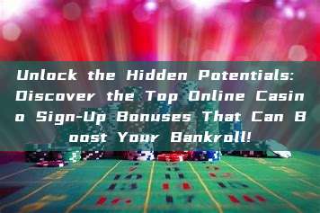 Unlock the Hidden Potentials: Discover the Top Online Casino Sign-Up Bonuses That Can Boost Your Bankroll!