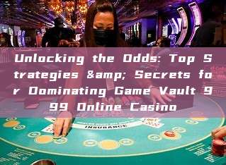 Unlocking the Odds: Top Strategies & Secrets for Dominating Game Vault 999 Online Casino