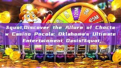 "Discover the Allure of Choctaw Casino Pocola: Oklahoma's Ultimate Entertainment Oasis?"