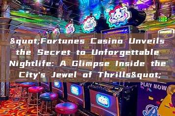 "Fortunes Casino Unveils the Secret to Unforgettable Nightlife: A Glimpse Inside the City's Jewel of Thrills"