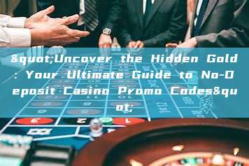 "Uncover the Hidden Gold: Your Ultimate Guide to No-Deposit Casino Promo Codes"